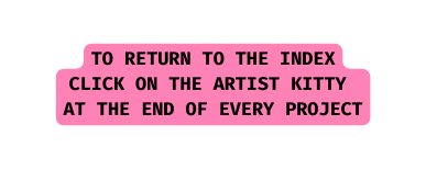 TO RETURN TO THE INDEX CLICK ON THE ARTIST KITTY AT THE END OF EVERY PROJECT